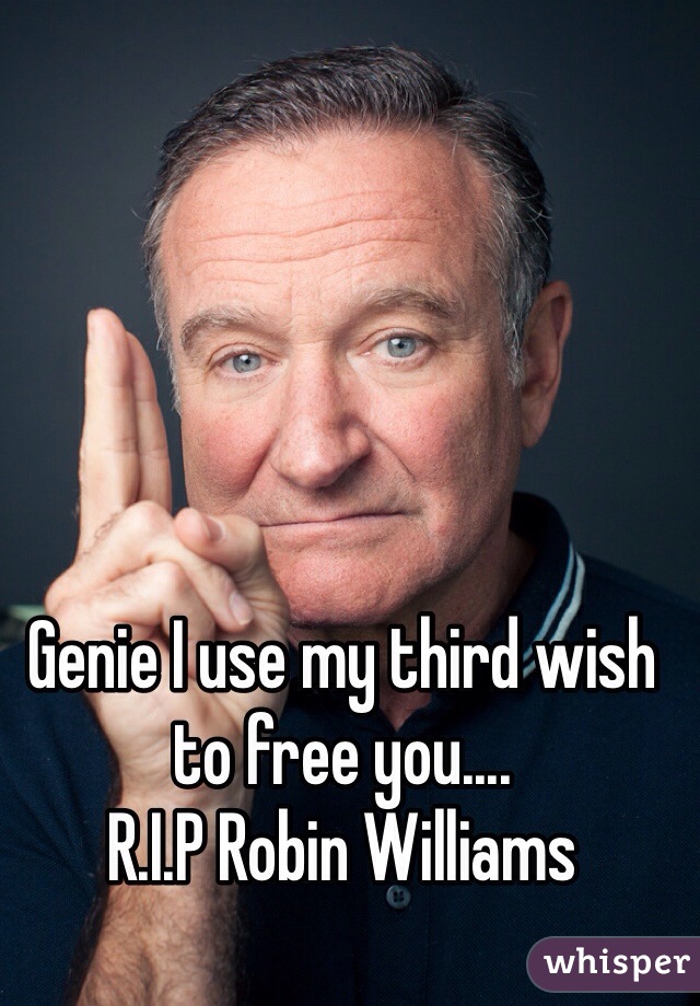 Genie I use my third wish to free you....
R.I.P Robin Williams 