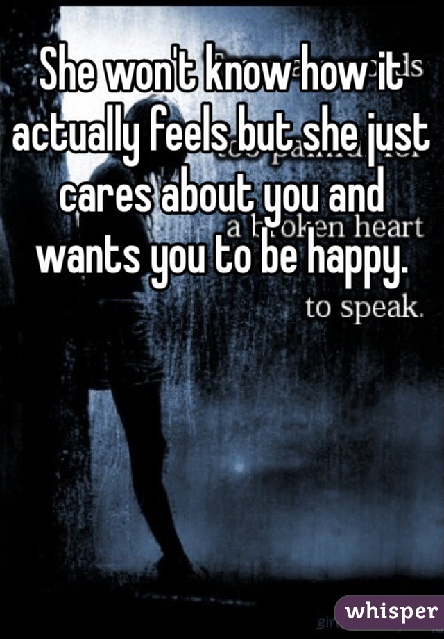 She won't know how it actually feels but she just cares about you and wants you to be happy. 