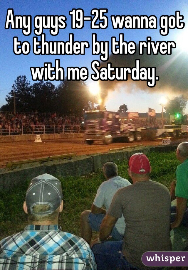 Any guys 19-25 wanna got to thunder by the river with me Saturday. 