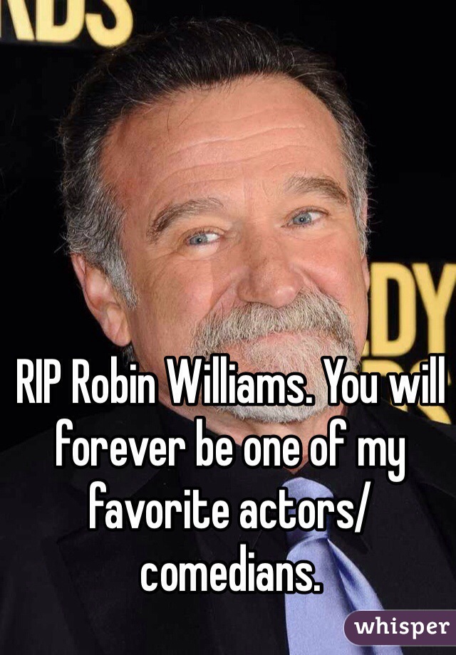 RIP Robin Williams. You will forever be one of my favorite actors/comedians.  