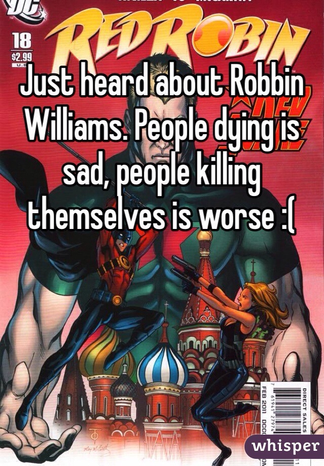 Just heard about Robbin Williams. People dying is sad, people killing themselves is worse :( 