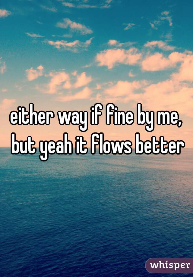 either way if fine by me, but yeah it flows better