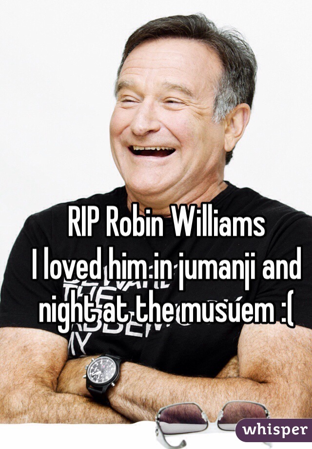 RIP Robin Williams
I loved him in jumanji and night at the musuem :(