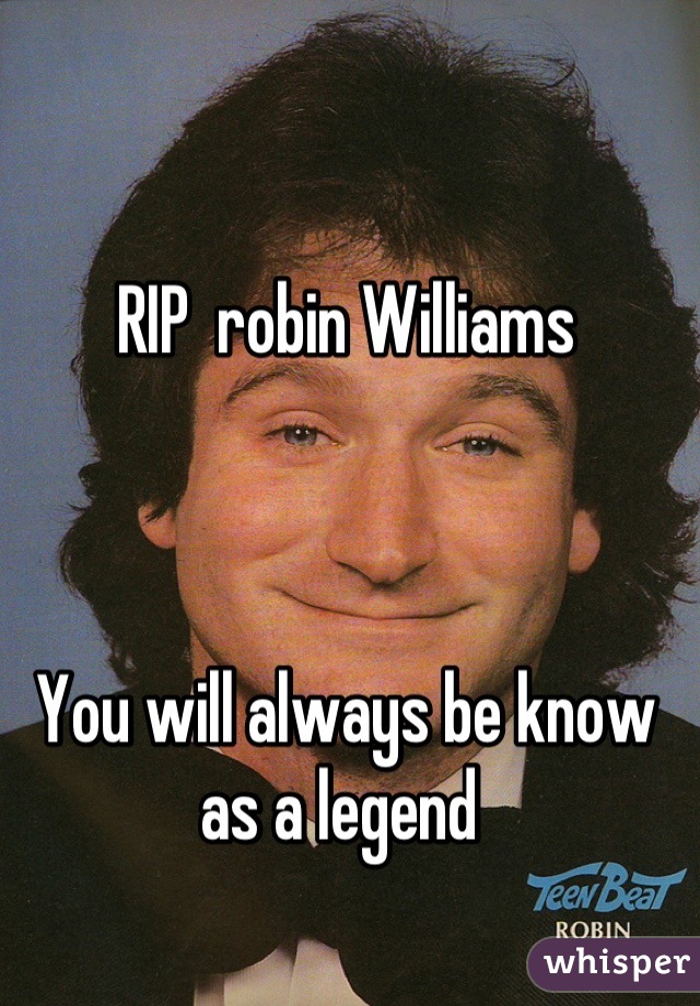 RIP  robin Williams 



You will always be know as a legend 