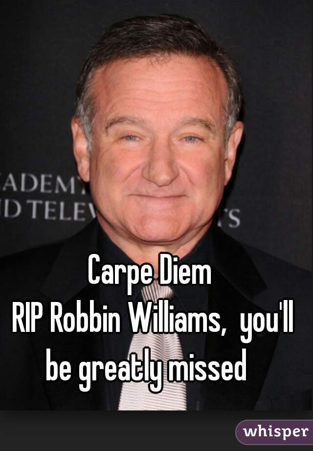 Carpe Diem 
RIP Robbin Williams,  you'll be greatly missed   