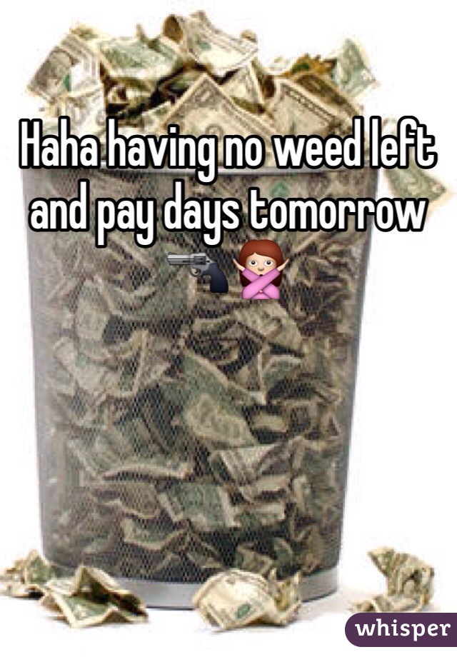 Haha having no weed left and pay days tomorrow 🔫🙅