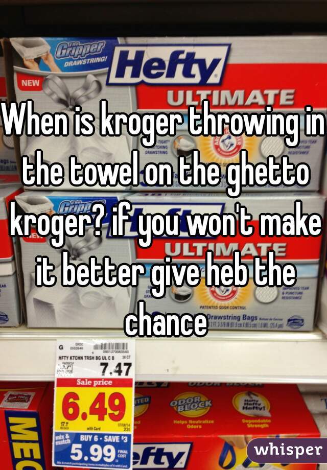 When is kroger throwing in the towel on the ghetto kroger? if you won't make it better give heb the chance