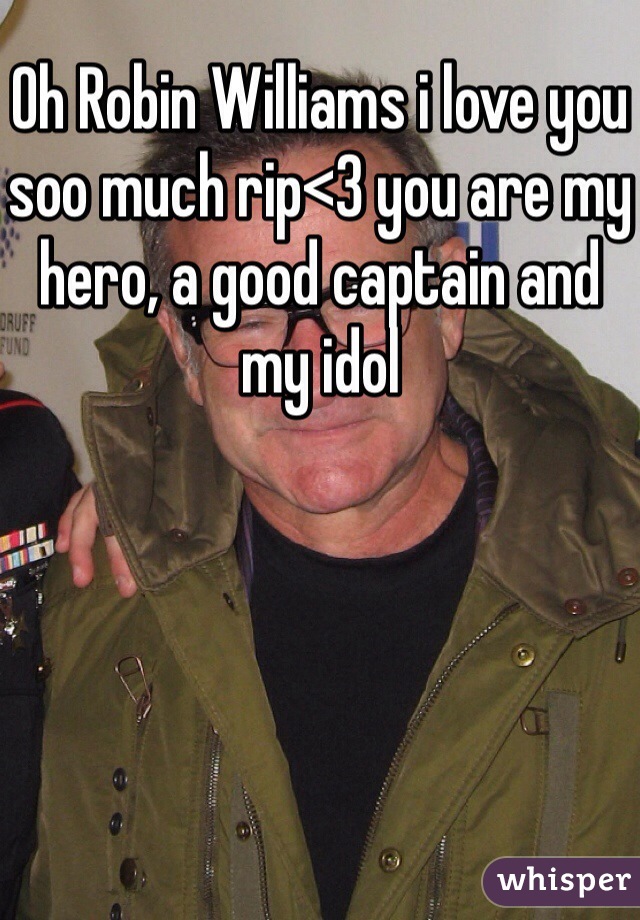 Oh Robin Williams i love you soo much rip<3 you are my hero, a good captain and my idol