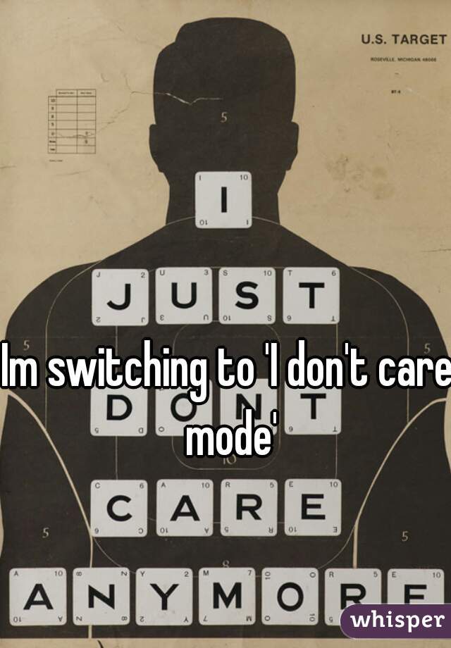 Im switching to 'I don't care mode'