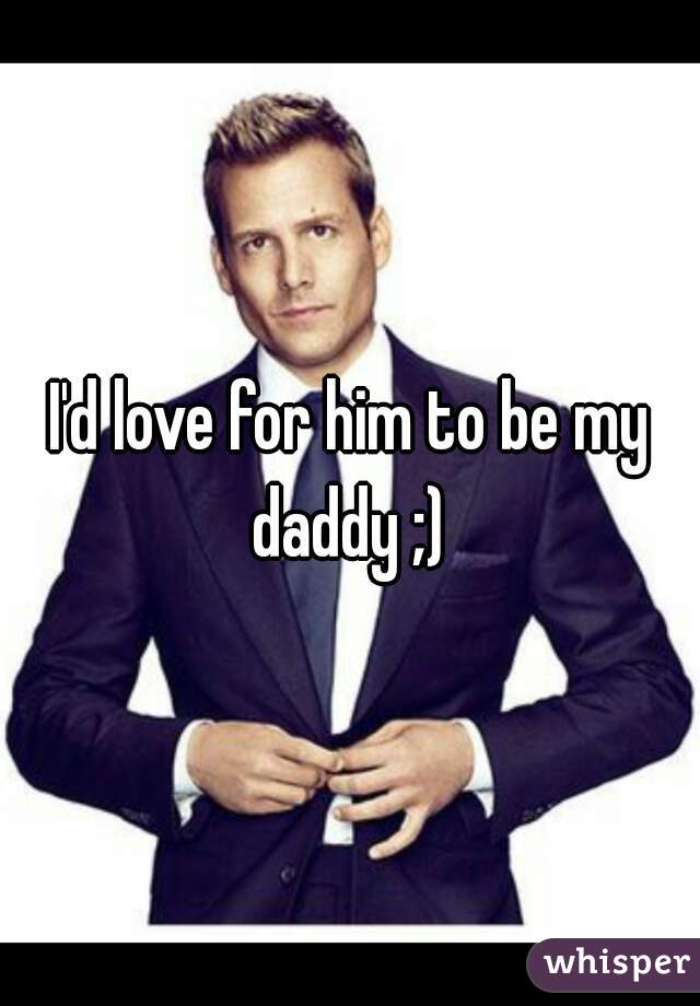 I'd love for him to be my daddy ;) 