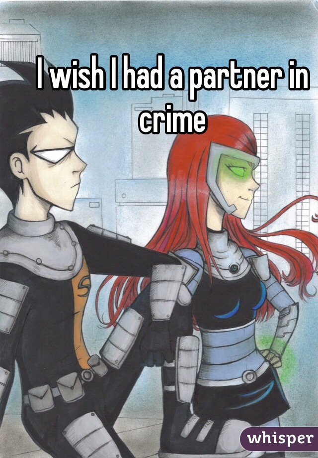 I wish I had a partner in crime 