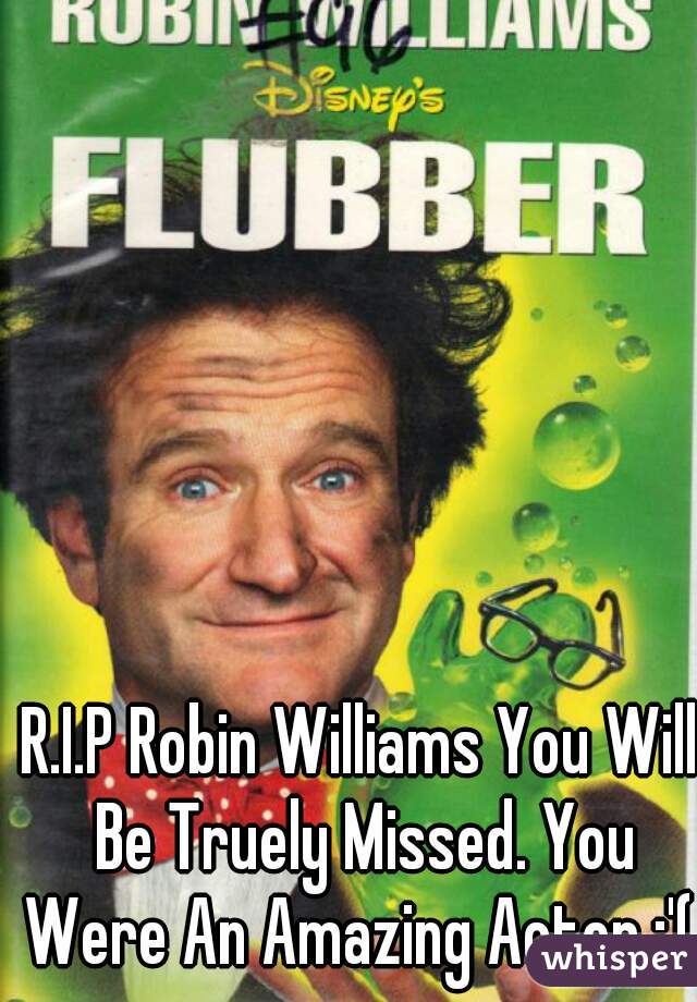 R.I.P Robin Williams You Will Be Truely Missed. You Were An Amazing Actor :'( 