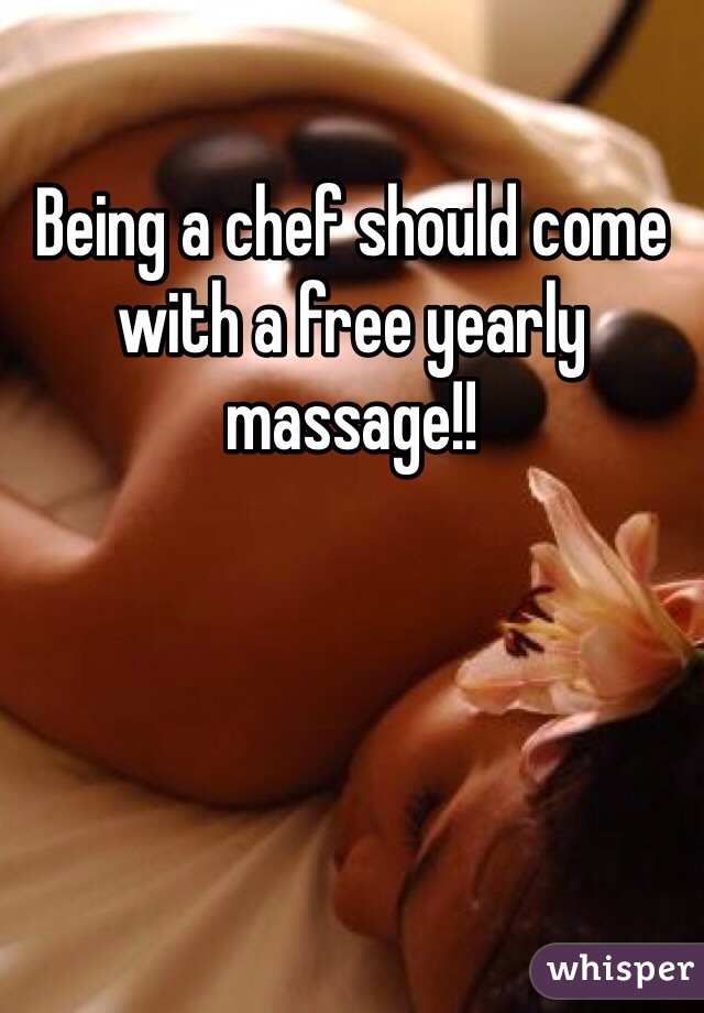 Being a chef should come with a free yearly massage!! 