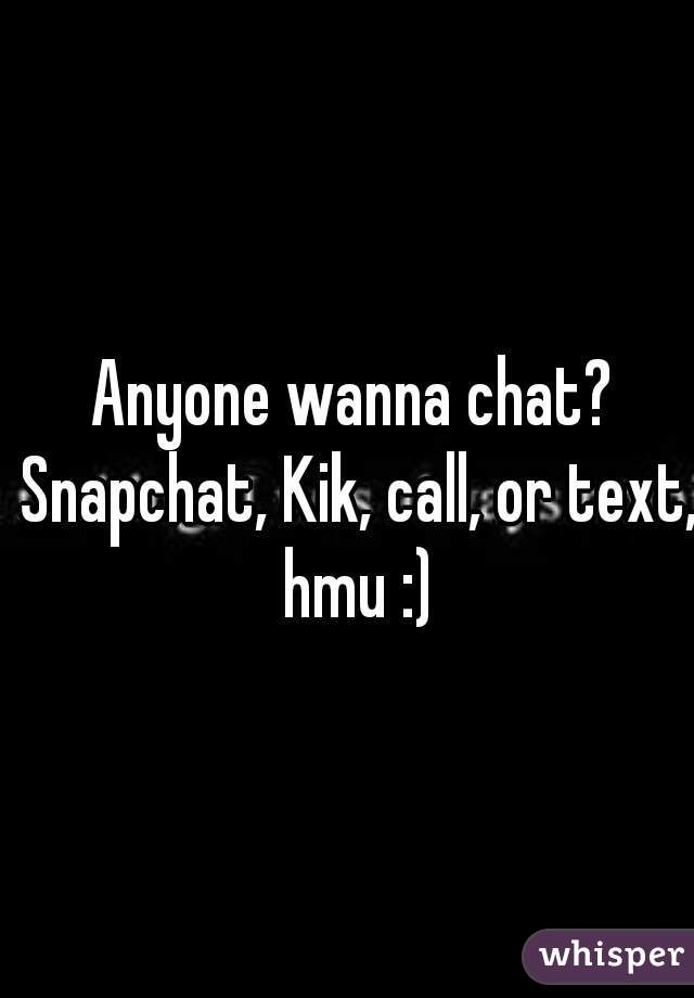 Anyone wanna chat? Snapchat, Kik, call, or text, hmu :)