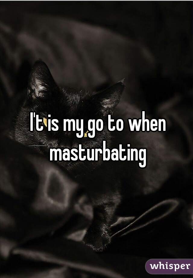 I't is my go to when masturbating 