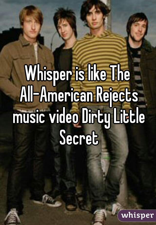 Whisper is like The All-American Rejects music video Dirty Little Secret