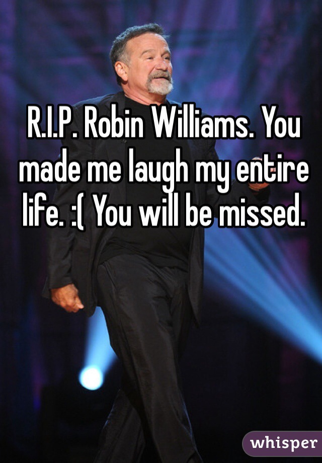 R.I.P. Robin Williams. You made me laugh my entire life. :( You will be missed. 