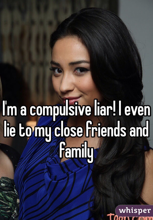 I'm a compulsive liar! I even lie to my close friends and family 