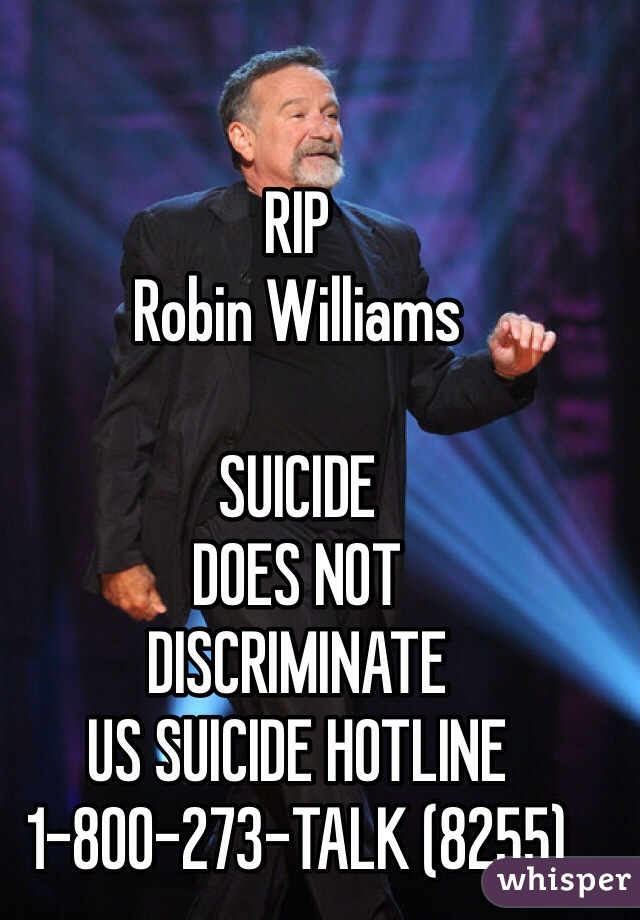 RIP 
Robin Williams

SUICIDE
DOES NOT
DISCRIMINATE
US SUICIDE HOTLINE
1-800-273-TALK (8255)