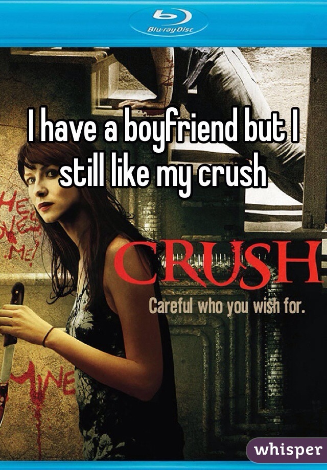 I have a boyfriend but I still like my crush 