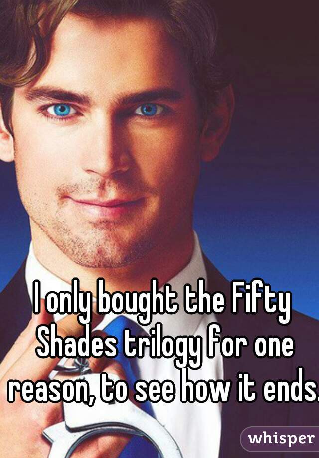 I only bought the Fifty Shades trilogy for one reason, to see how it ends. 