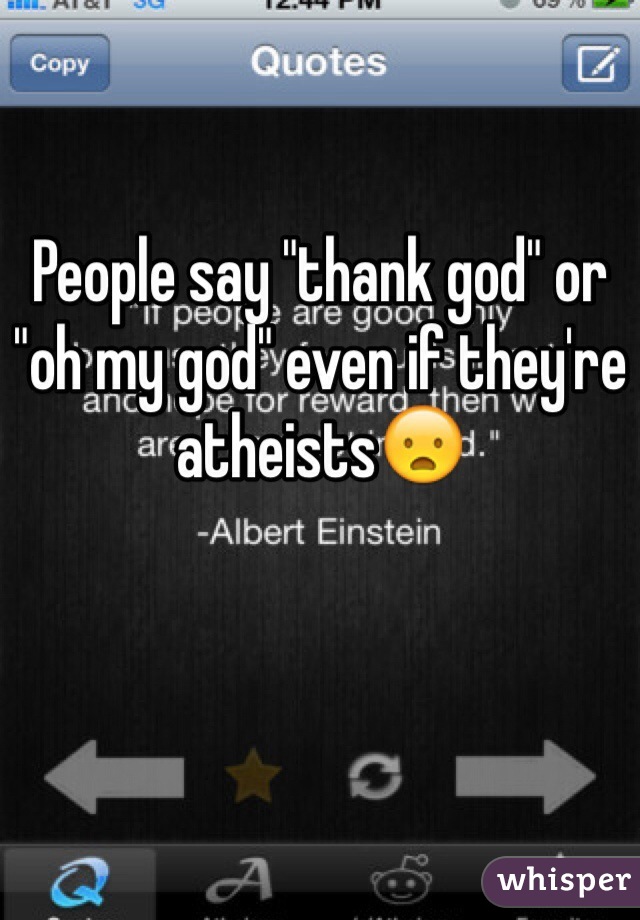 People say "thank god" or "oh my god" even if they're atheists😦