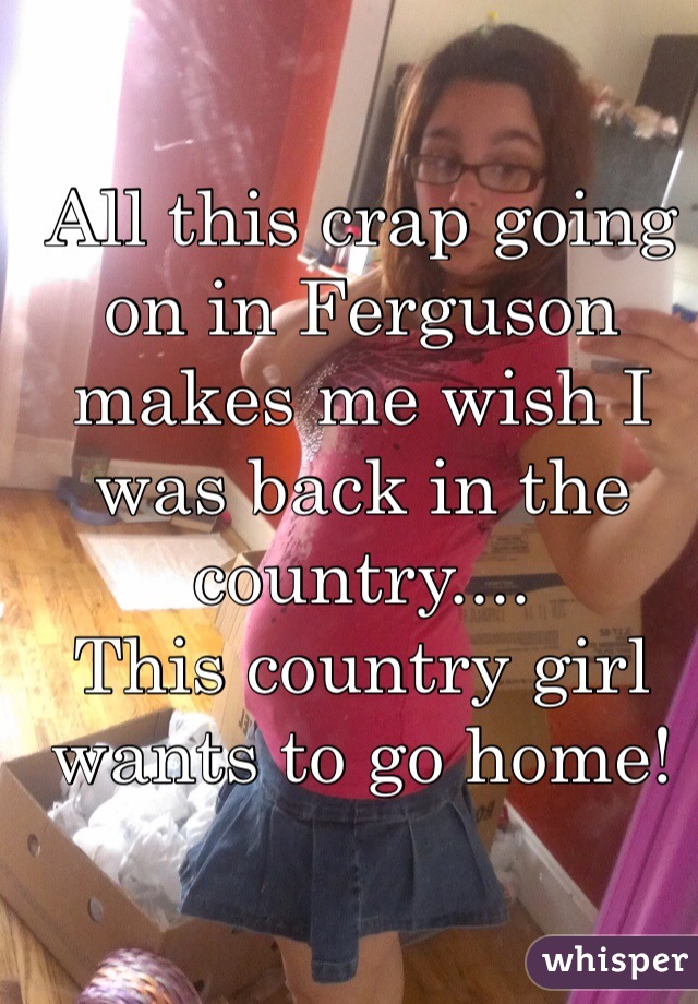 All this crap going on in Ferguson makes me wish I was back in the country....
This country girl wants to go home!