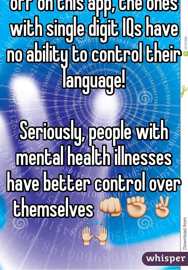 Just love pissing people off on this app, the ones with single digit IQs have no ability to control their language!

Seriously, people with mental health illnesses have better control over themselves 👊✊✌️🙌