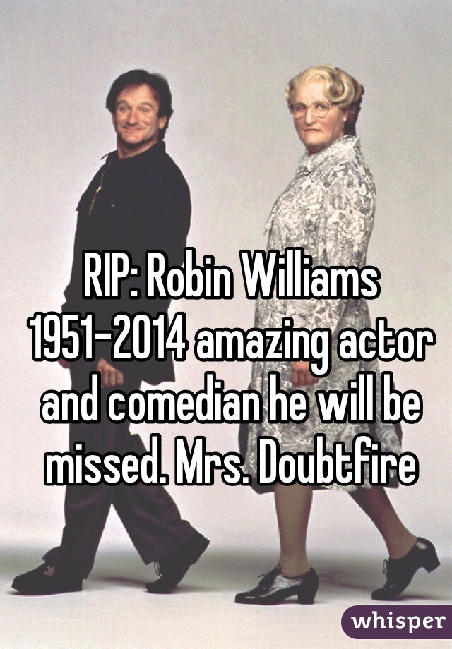 RIP: Robin Williams  1951-2014 amazing actor and comedian he will be missed. Mrs. Doubtfire  