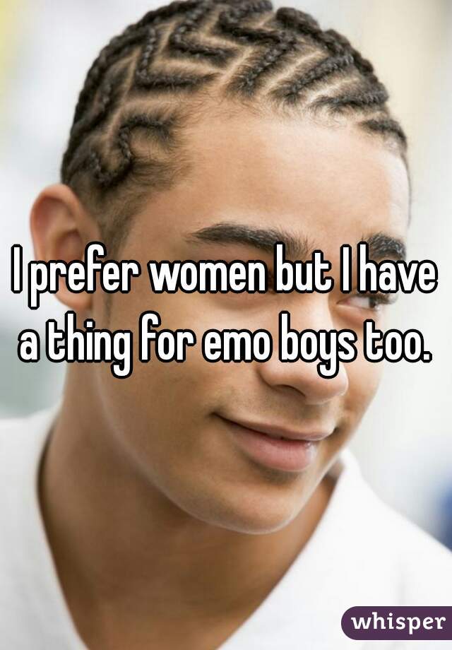 I prefer women but I have a thing for emo boys too. 