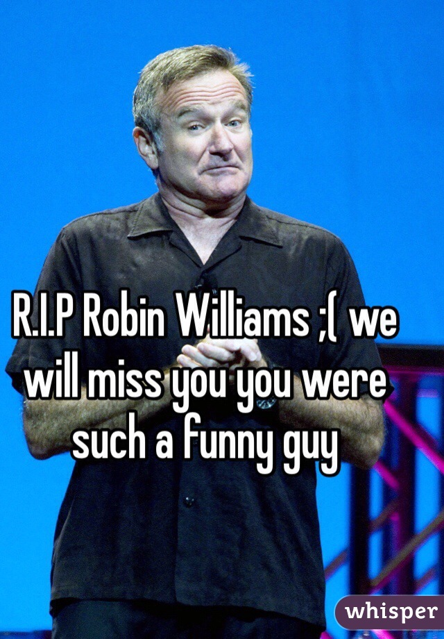 R.I.P Robin Williams ;( we will miss you you were such a funny guy 