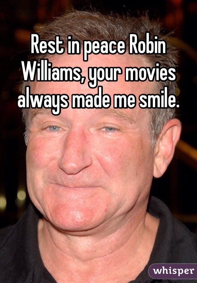 Rest in peace Robin Williams, your movies always made me smile.