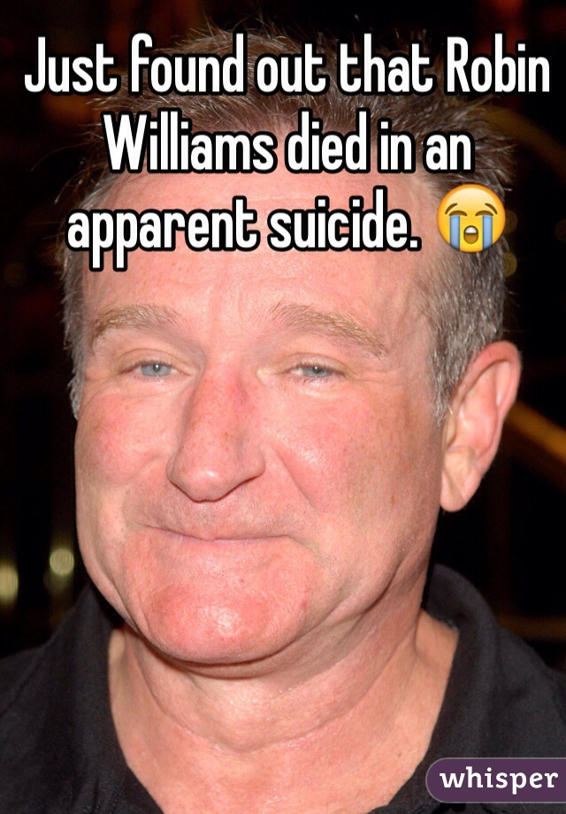 Just found out that Robin Williams died in an apparent suicide. 😭