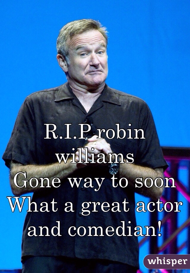 R.I.P robin williams 
Gone way to soon
What a great actor and comedian! 