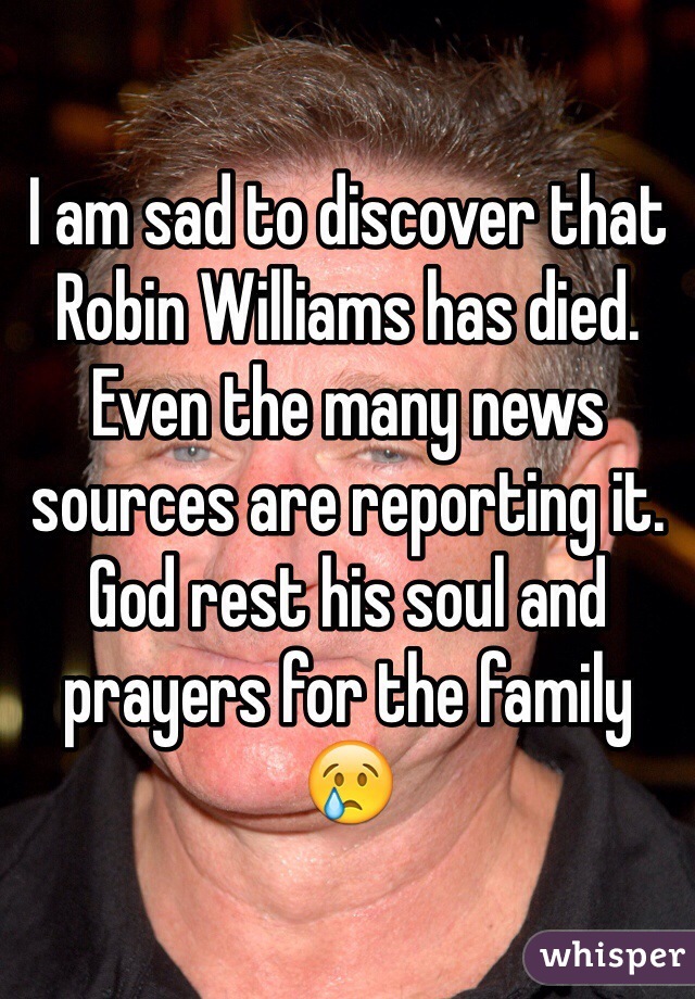 I am sad to discover that Robin Williams has died. Even the many news sources are reporting it. God rest his soul and prayers for the family 😢