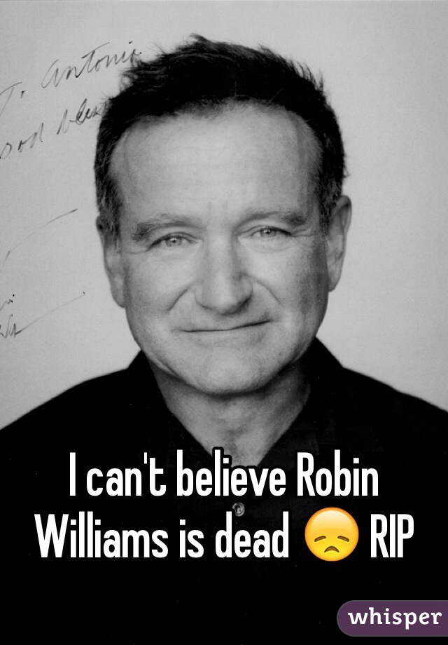 I can't believe Robin Williams is dead 😞 RIP