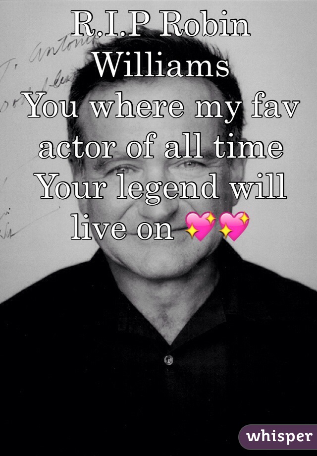 R.I.P Robin Williams 
You where my fav actor of all time
Your legend will live on 💖💖