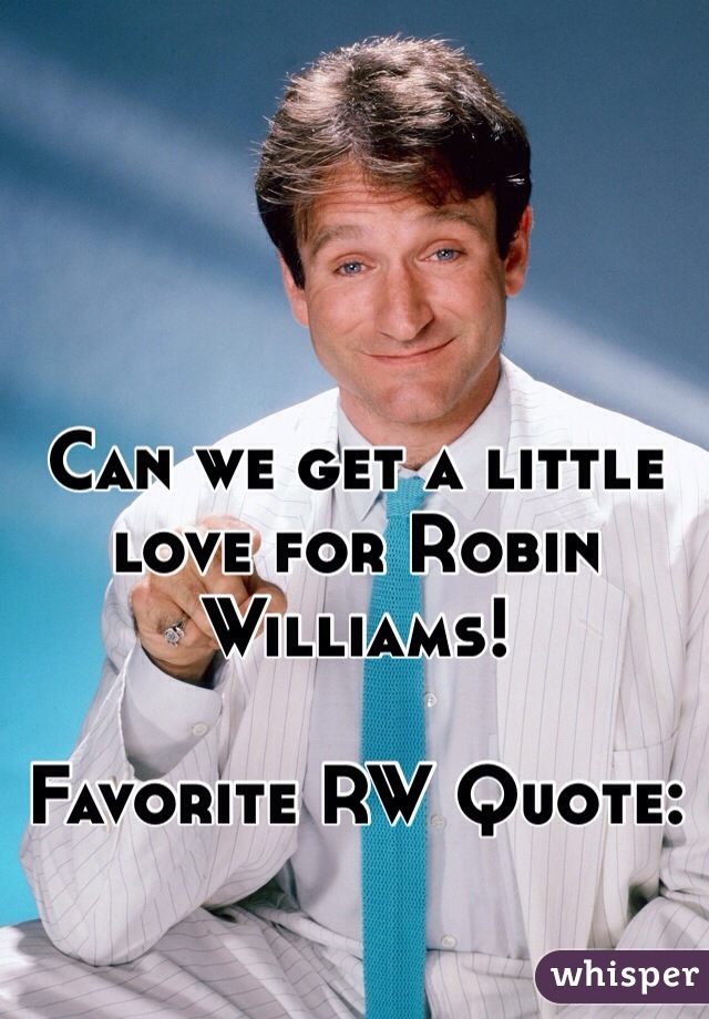Can we get a little love for Robin Williams!

Favorite RW Quote: