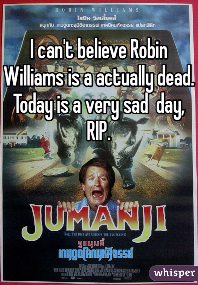 I can't believe Robin Williams is a actually dead. Today is a very sad  day, RIP.