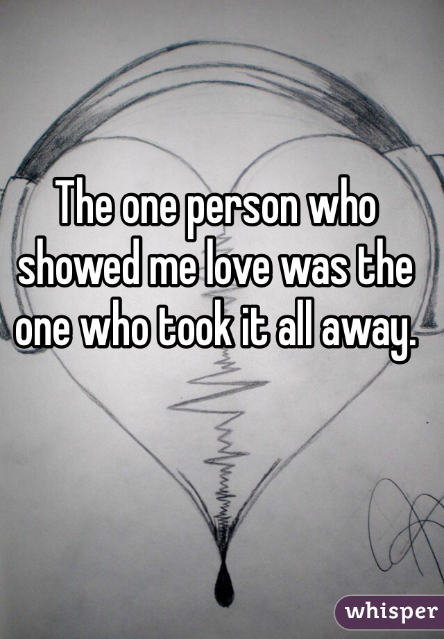 The one person who showed me love was the one who took it all away. 