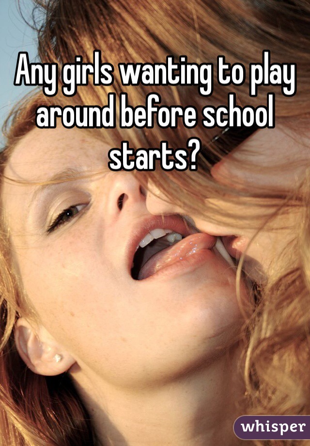 Any girls wanting to play around before school starts?