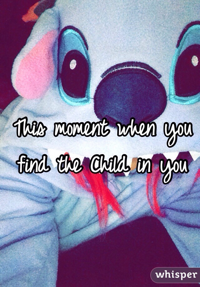 This moment when you find the Child in you

