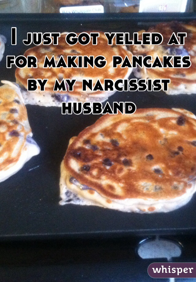 I just got yelled at for making pancakes by my narcissist husband 