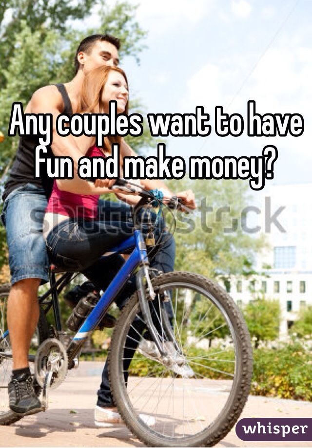 Any couples want to have fun and make money?