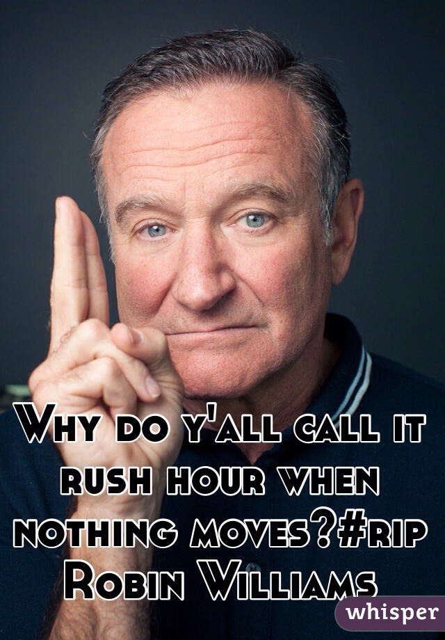 Why do y'all call it rush hour when nothing moves?#rip Robin Williams 