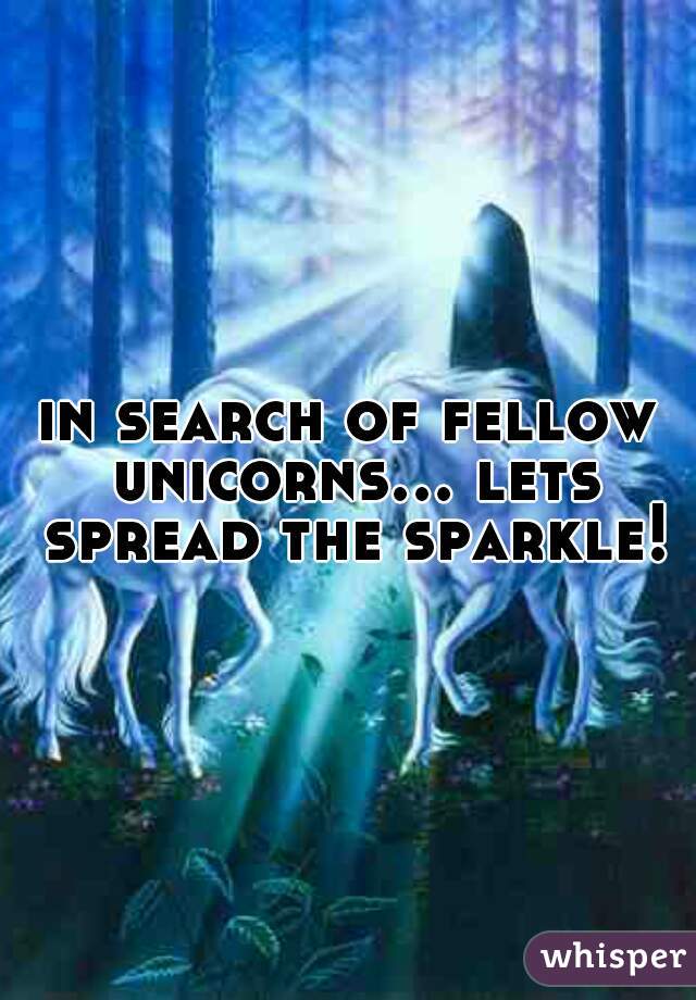 in search of fellow unicorns... lets spread the sparkle!