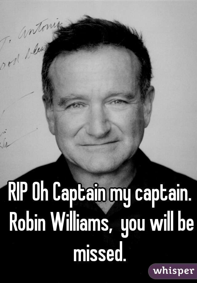 RIP Oh Captain my captain. Robin Williams,  you will be missed. 