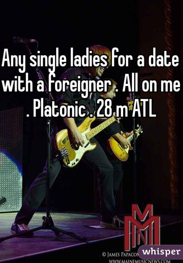 Any single ladies for a date with a foreigner . All on me . Platonic . 28 m ATL 