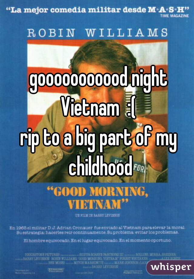 gooooooooood night
 Vietnam  :( 
rip to a big part of my childhood