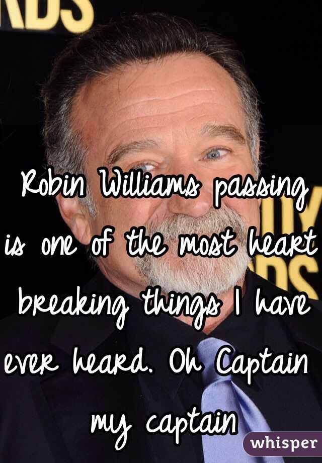 Robin Williams passing is one of the most heart breaking things I have ever heard. Oh Captain my captain